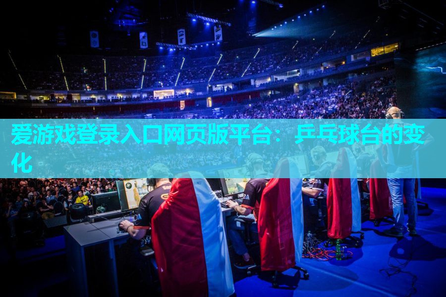 爱游戏登录入口网页版平台：乒乓球台的变化