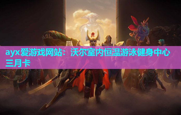 ayx爱游戏网站：沃尔室内恒温游泳健身中心三月卡