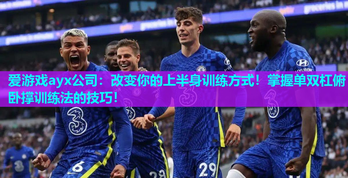 爱游戏ayx公司：改变你的上半身训练方式！掌握单双杠俯卧撑训练法的技巧！