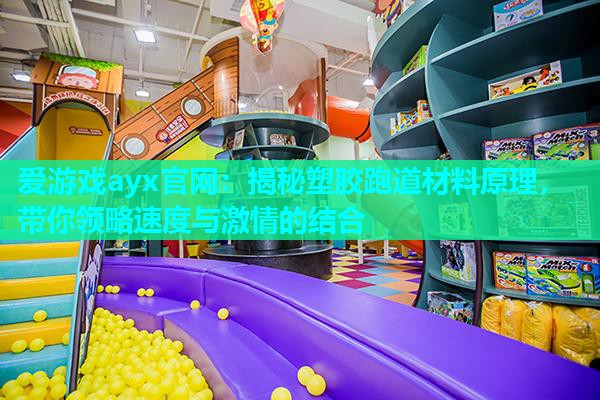 爱游戏ayx官网：揭秘塑胶跑道材料原理，带你领略速度与激情的结合