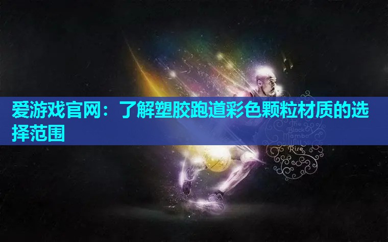 爱游戏官网：了解塑胶跑道彩色颗粒材质的选择范围