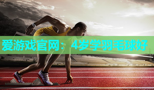 爱游戏官网：4岁学羽毛球好
