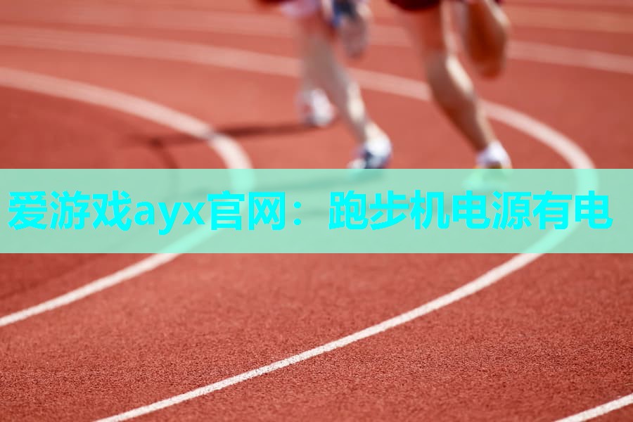 爱游戏ayx官网：跑步机电源有电