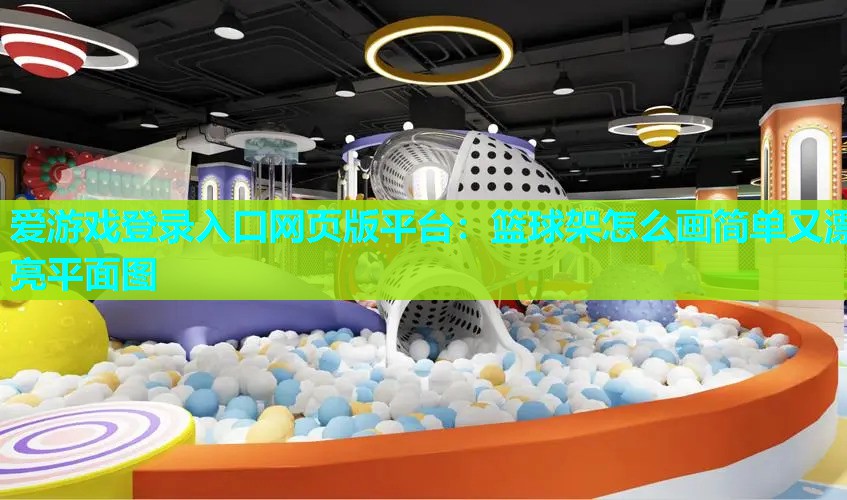 爱游戏登录入口网页版平台：篮球架怎么画简单又漂亮平面图