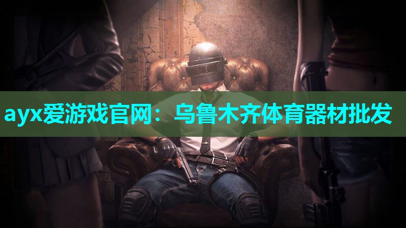 ayx爱游戏官网：乌鲁木齐体育器材批发