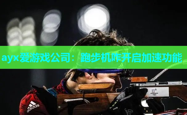 ayx爱游戏公司：跑步机咋开启加速功能