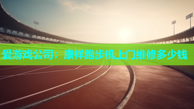 爱游戏公司：康祥跑步机上门维修多少钱