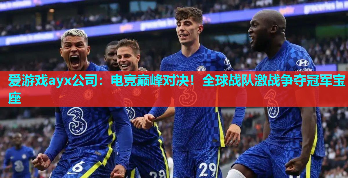 爱游戏ayx公司：电竞巅峰对决！全球战队激战争夺冠军宝座
