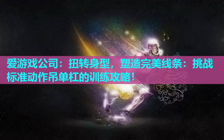 扭转身型，塑造完美线条：挑战标准动作吊单杠的训练攻略！