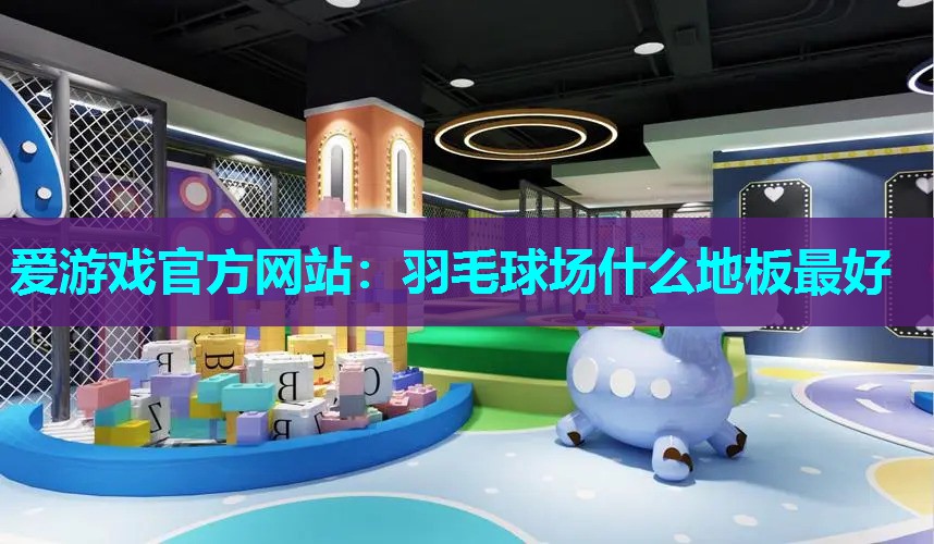 羽毛球场什么地板最好